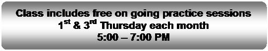 Flowchart: Alternate Process: Class includes free on going practice sessions
1st & 3rd Thursday each month
5:00  7:00 PM
